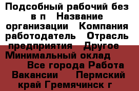 Подсобный рабочий-без в/п › Название организации ­ Компания-работодатель › Отрасль предприятия ­ Другое › Минимальный оклад ­ 16 000 - Все города Работа » Вакансии   . Пермский край,Гремячинск г.